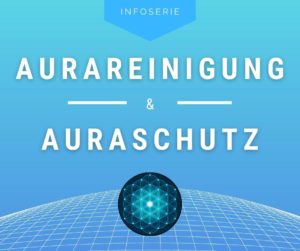 Infoserie Aurareinigung und Auraschutz
